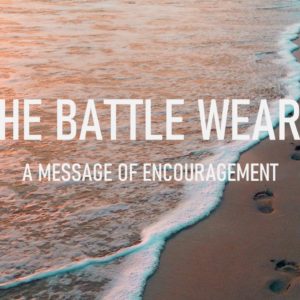 The Battle Weary – A Message of Encouragement!