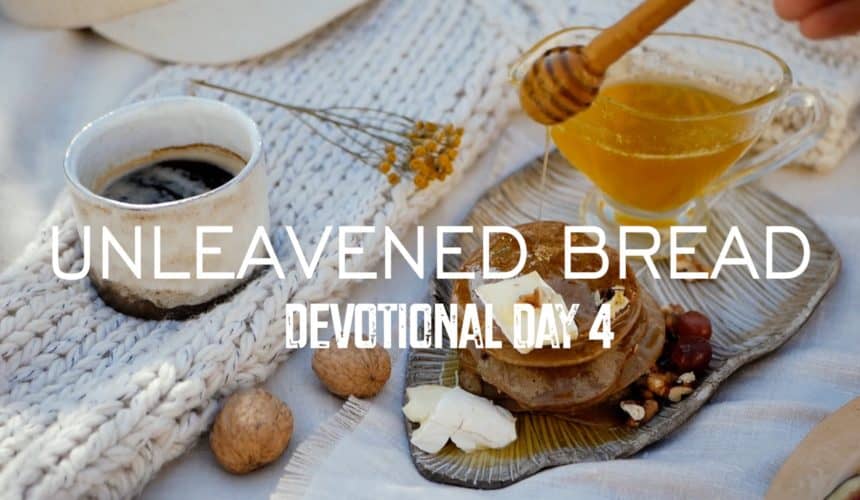 Unleavened Bread – Devotional Day 4