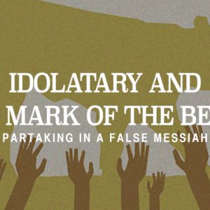 Idolatry and the Mark of the Beast – The Restoration of the Kingdom Part 5