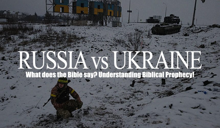 Russia vs Ukraine – What does the Bible say? Understanding Biblical Prophecy