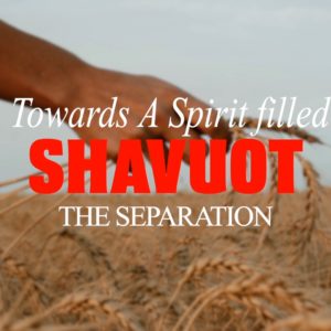 Towards a Spirit Filled Shavuot – The Separation